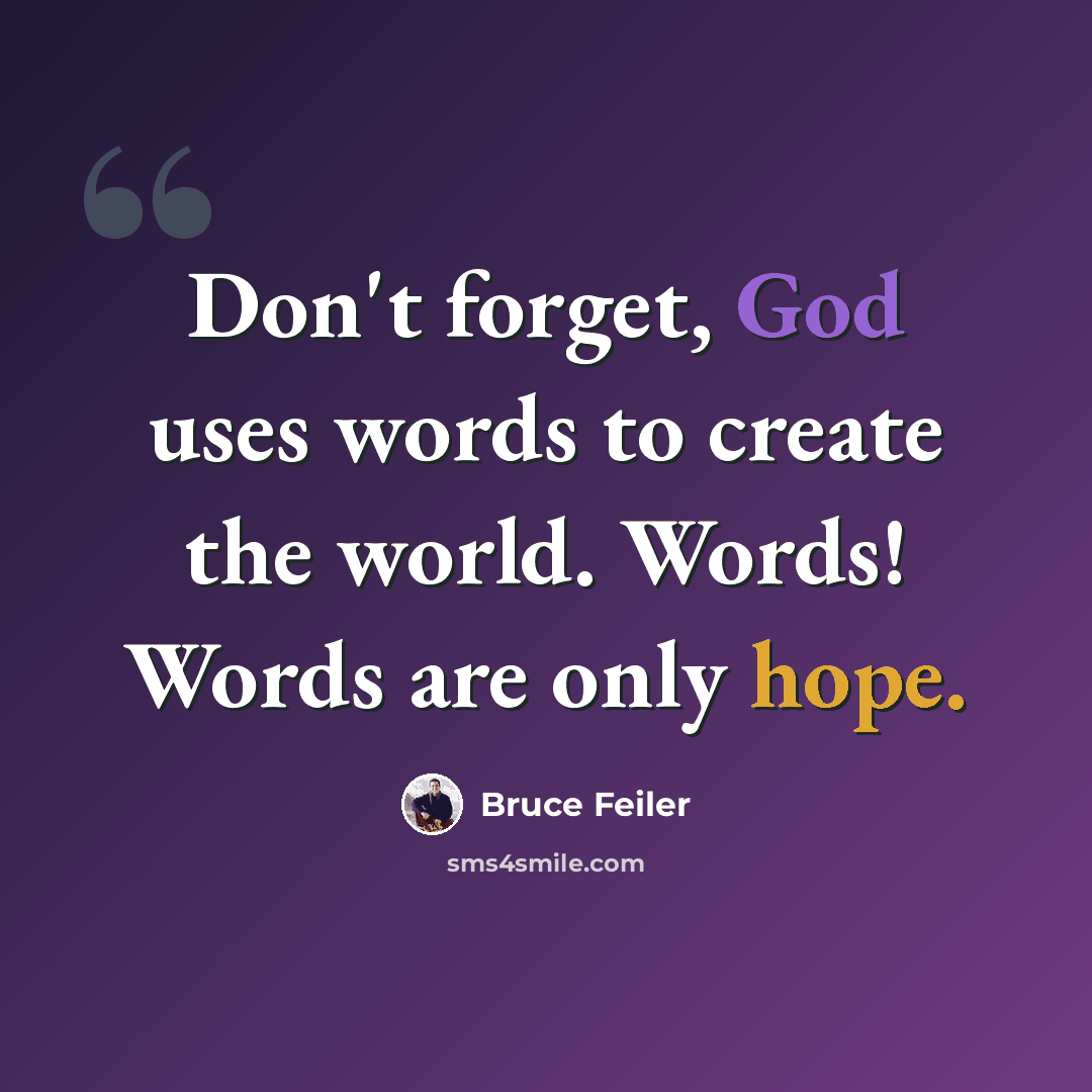 “Don't forget, God uses words to create the world. Words! Words are only hope.” quote by Bruce Feiler