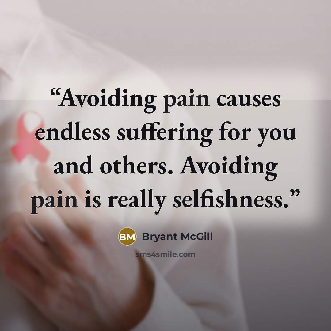 “Avoiding pain causes endless suffering for you and others. Avoiding pain is really selfishness.” quote by Bryant McGill