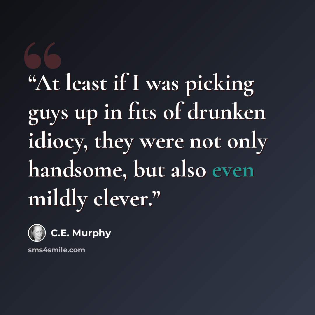 “At least if I was picking guys up in fits of drunken idiocy, they were not only handsome, but also even mildly clever.” quote by C.E. Murphy