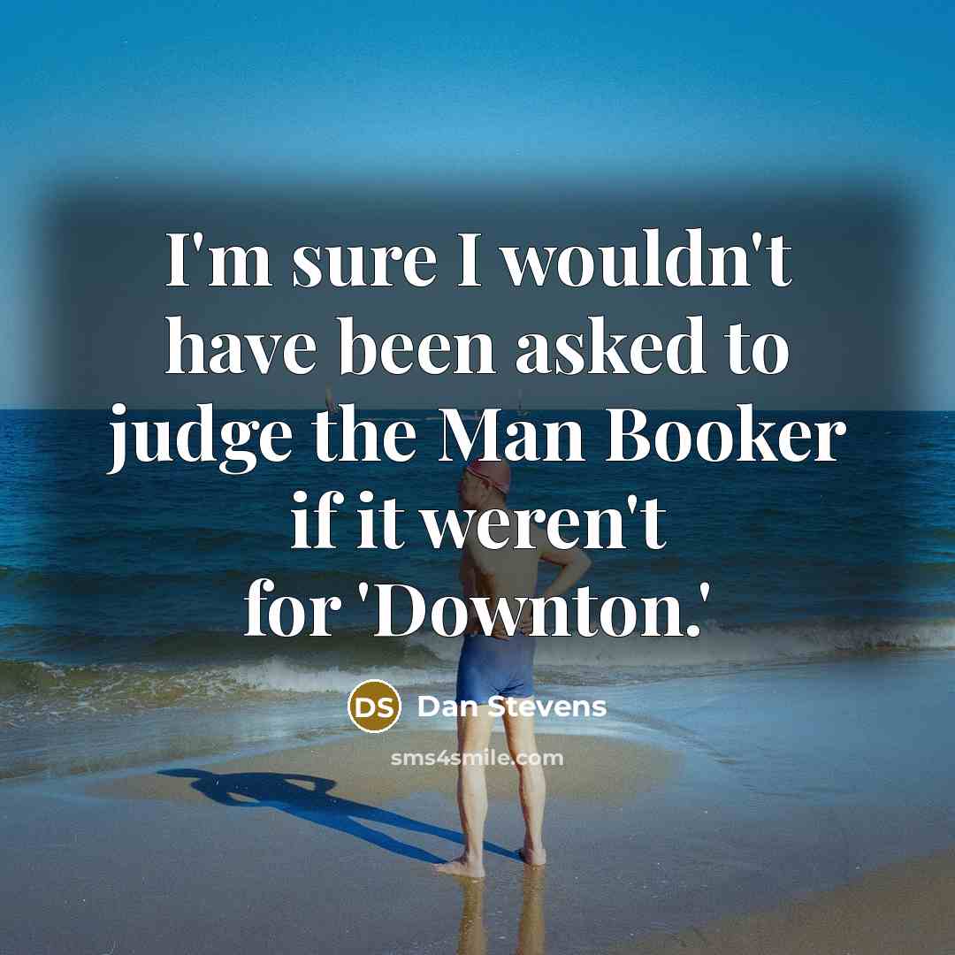 “I'm sure I wouldn't have been asked to judge the Man Booker if it weren't for 'Downton.'” quote by Dan Stevens
