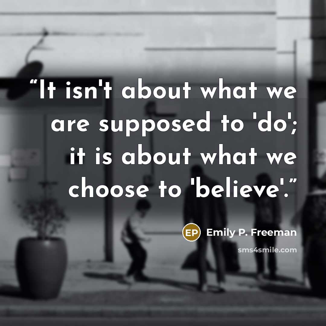 “It isn't about what we are supposed to 'do'; it is about what we choose to 'believe'.” quote by Emily P. Freeman