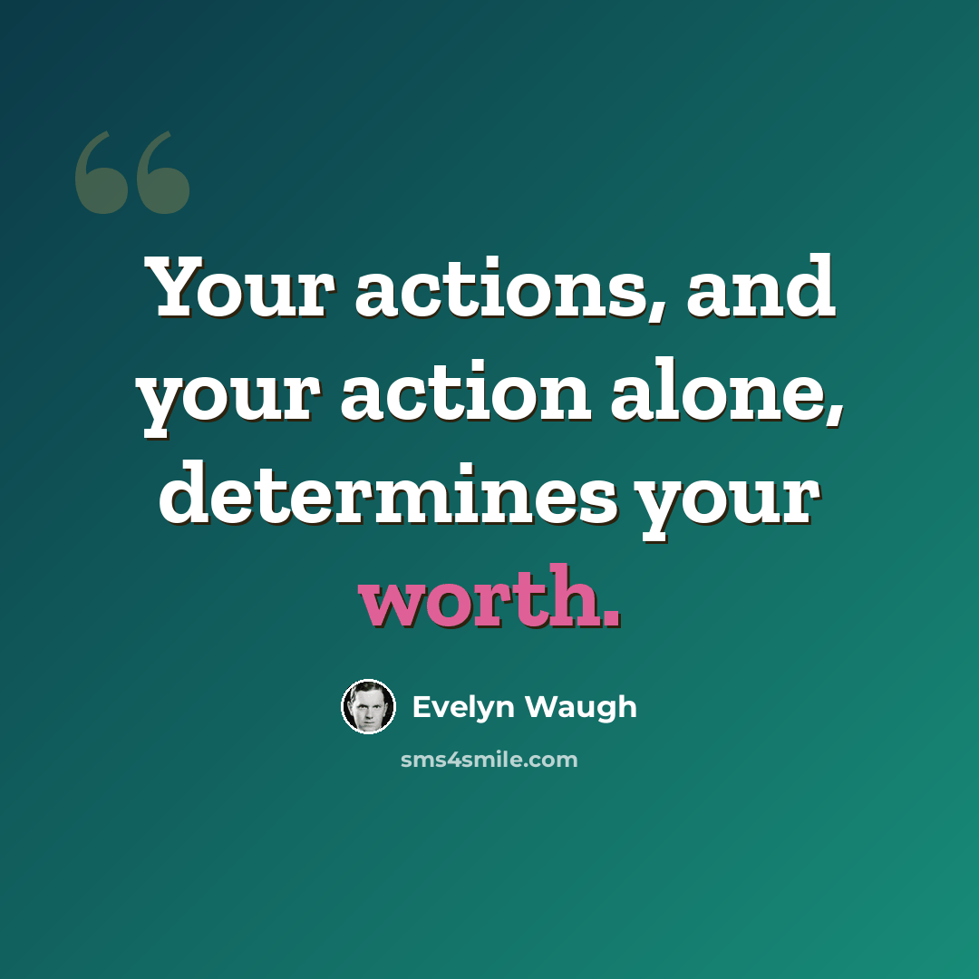 “Your actions, and your action alone, determines your worth.” quote by Evelyn Waugh