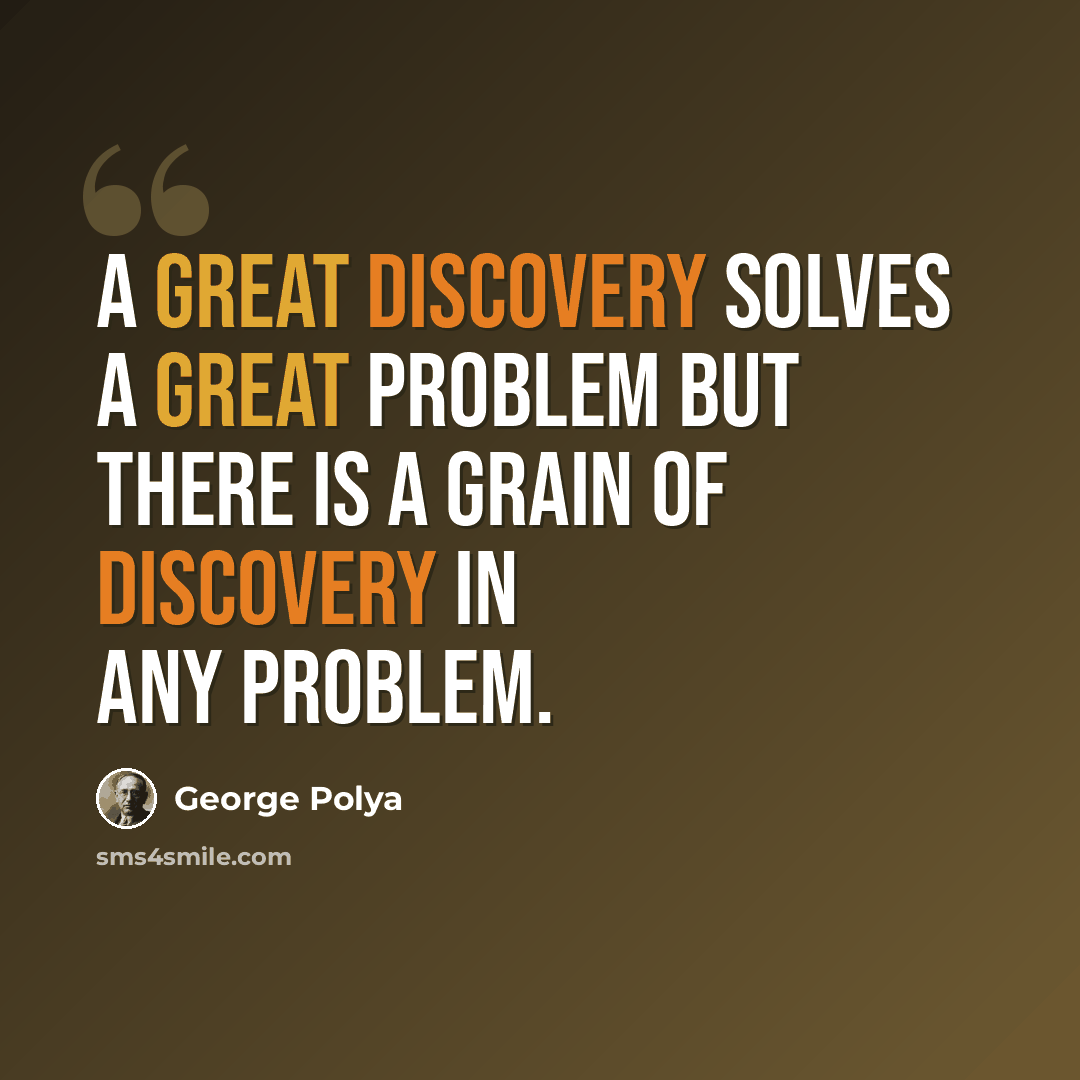 “A GREAT discovery solves a great problem but there is a grain of discovery in any problem.” quote by George Polya