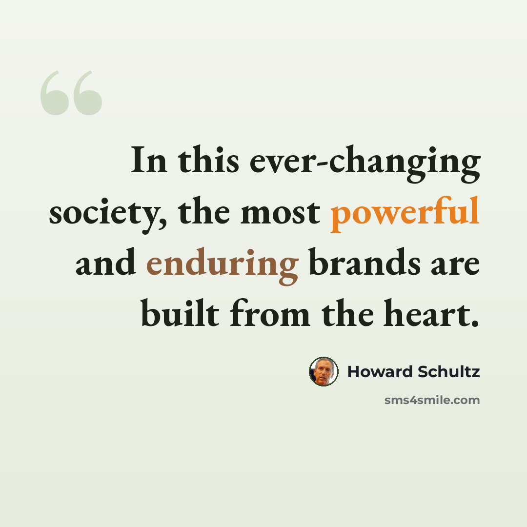 “In this ever-changing society, the most powerful and enduring brands are built from the heart.” quote by Howard Schultz