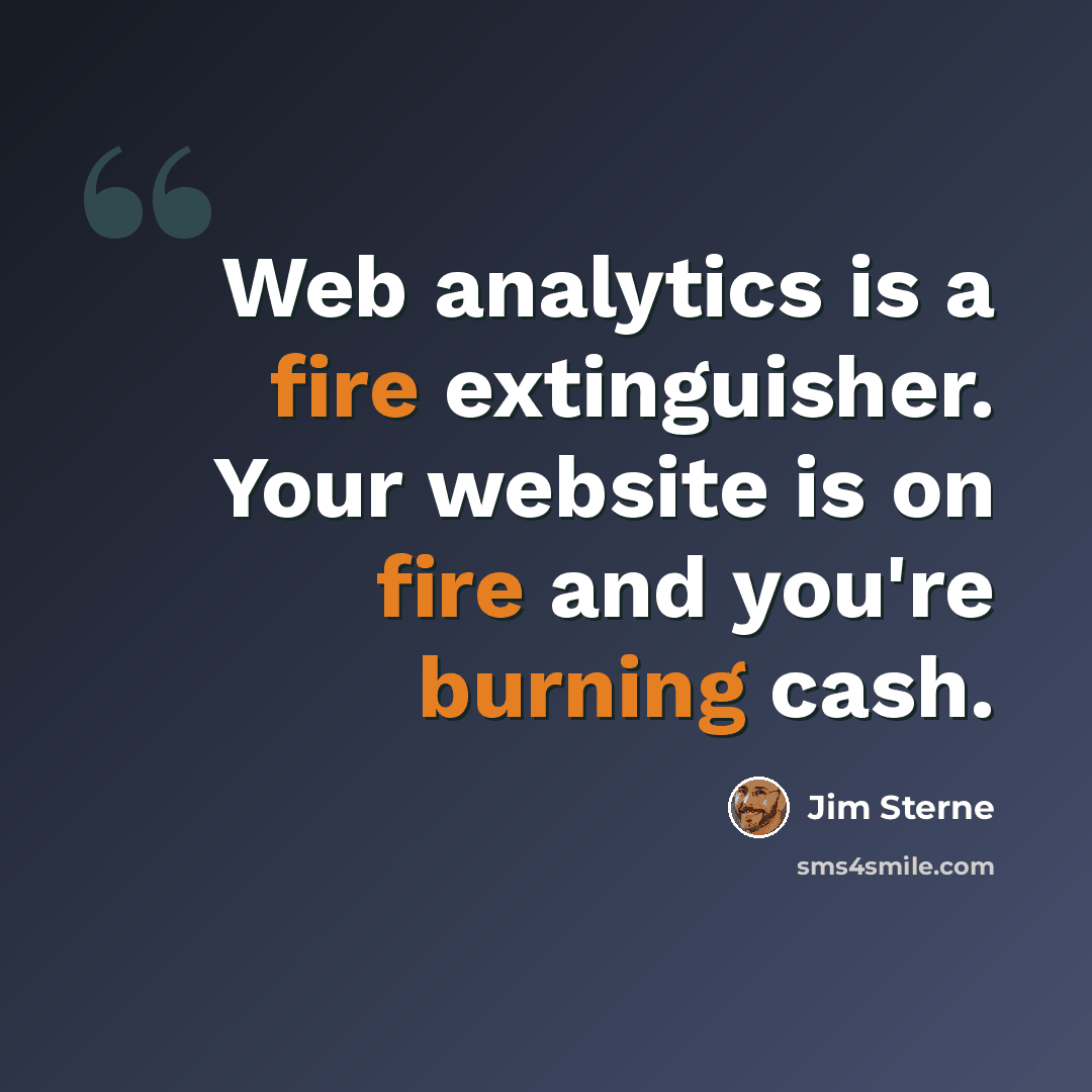 “Web analytics is a fire extinguisher. Your website is on fire and you're burning cash.” quote by Jim Sterne