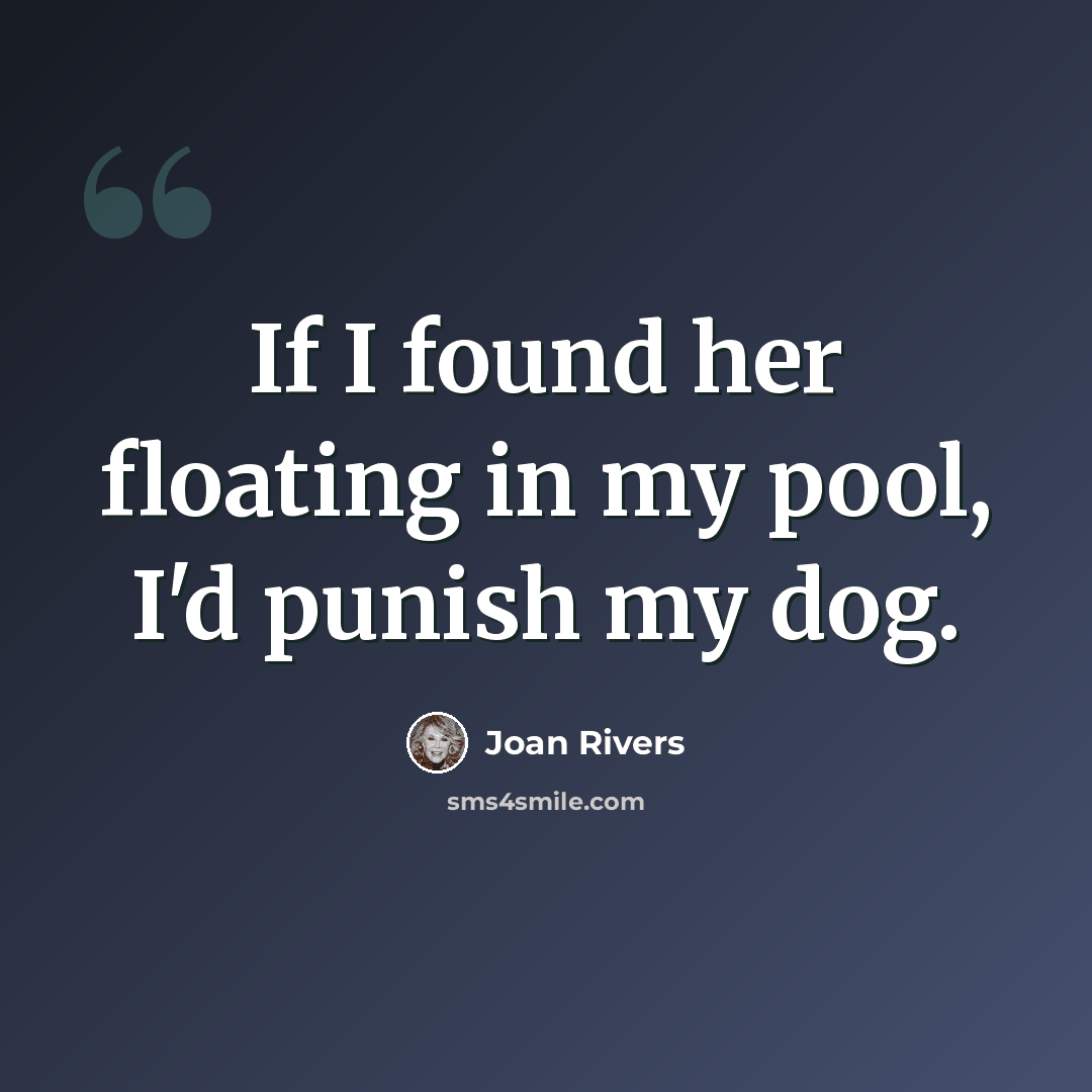 “If I found her floating in my pool, I'd punish my dog.” quote by Joan Rivers