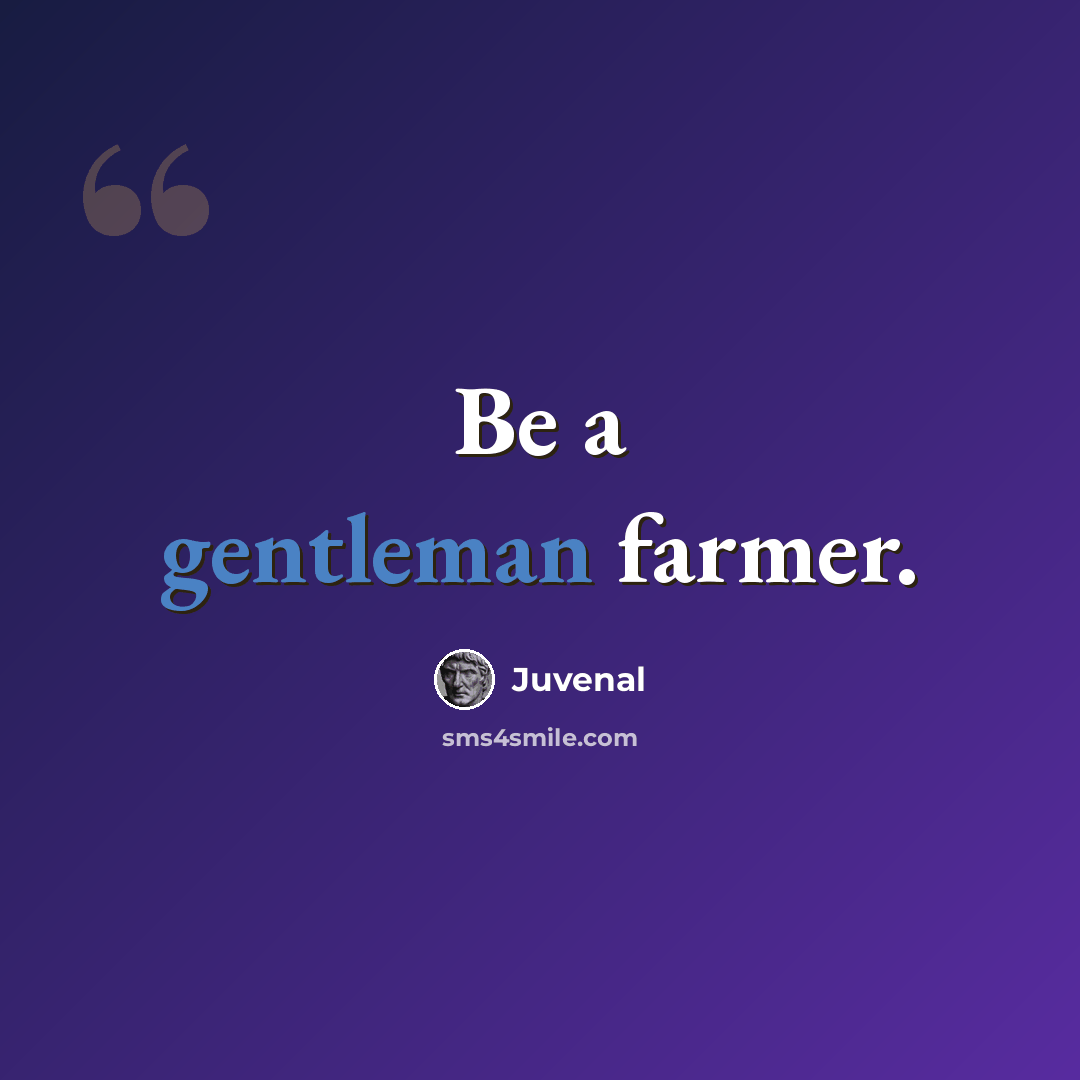 “Be a gentleman farmer.” quote by Juvenal