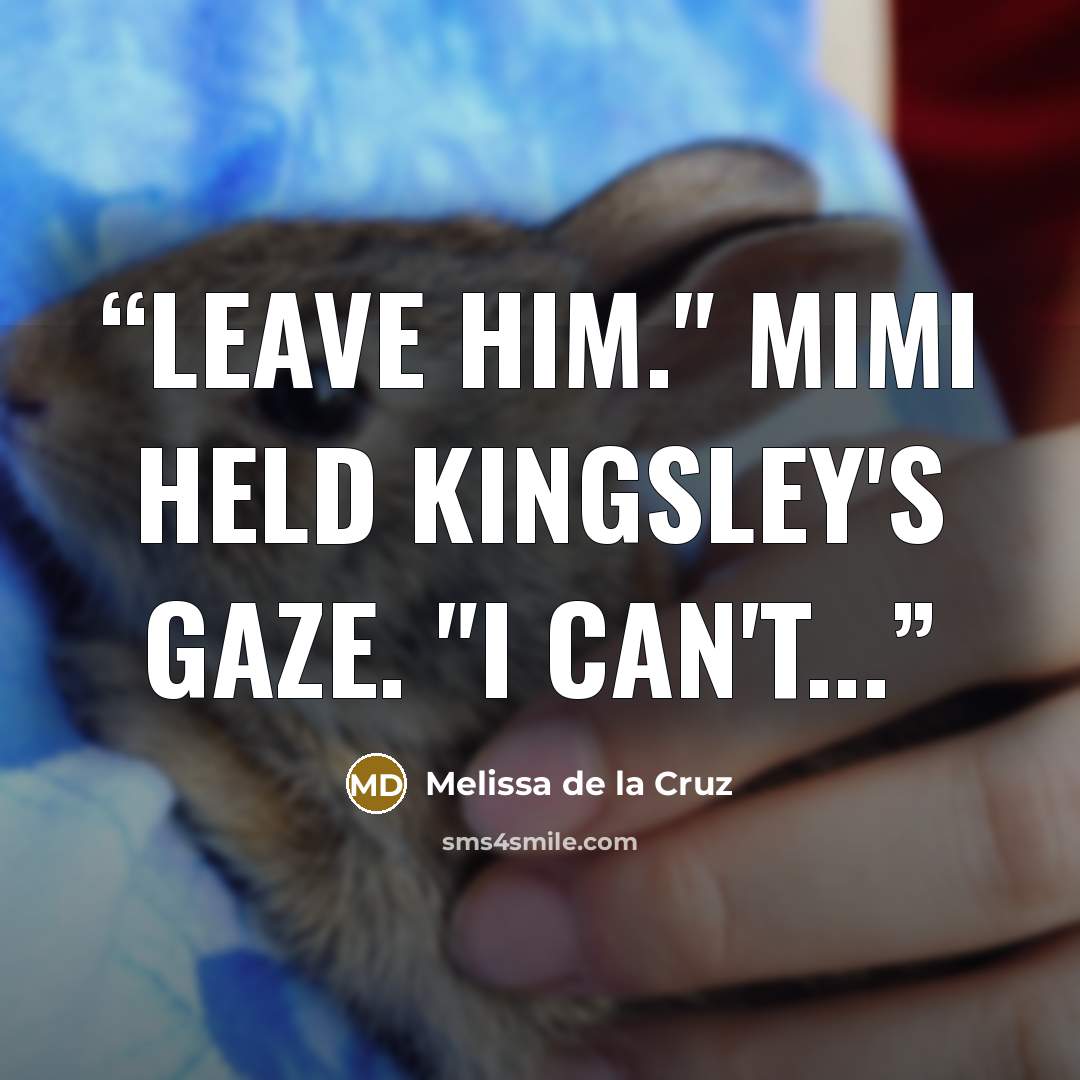 “Leave him." Mimi held Kingsley's gaze. "I can't...” quote by Melissa de la Cruz