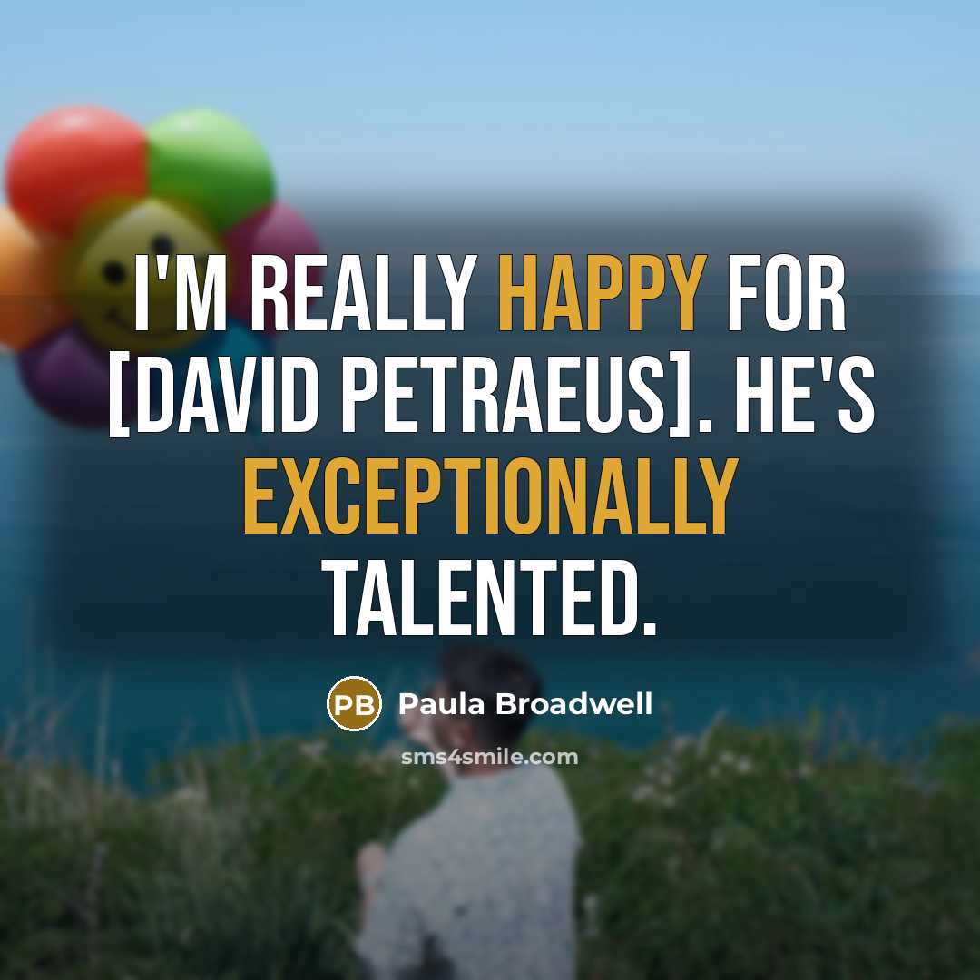 “I'm really happy for [David Petraeus]. He's exceptionally talented.” quote by Paula Broadwell