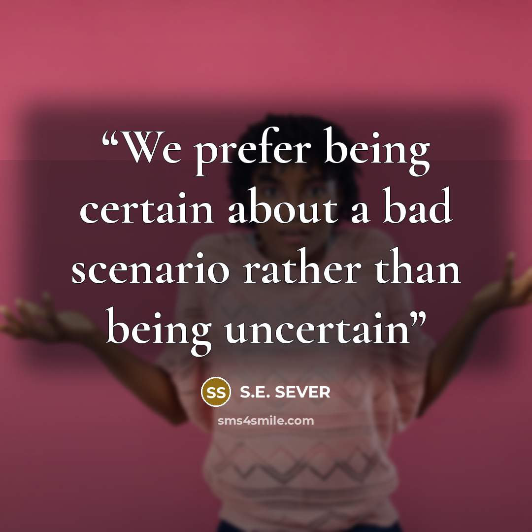 “We prefer being certain about a bad scenario rather than being uncertain” quote by S.E. SEVER