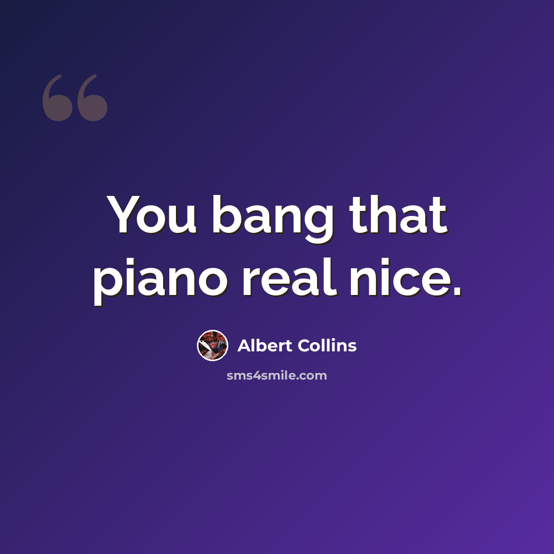 “You bang that piano real nice.” quote by Albert Collins
