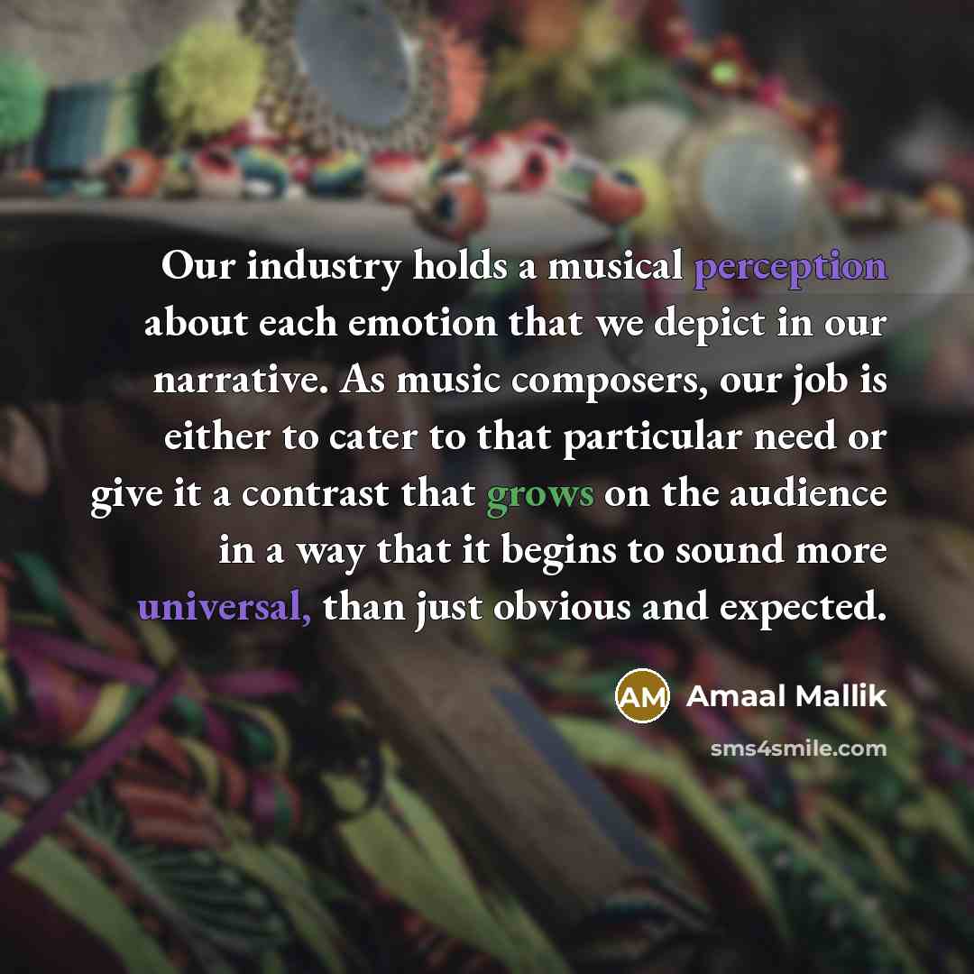 “Our industry holds a musical perception about each emotion that we depict in our narrative. As music composers, our job is either to cater to that particular need or give it a contrast that grows on the audience in a way that it begins to sound more universal, than just obvious and expected.” quote by Amaal Mallik