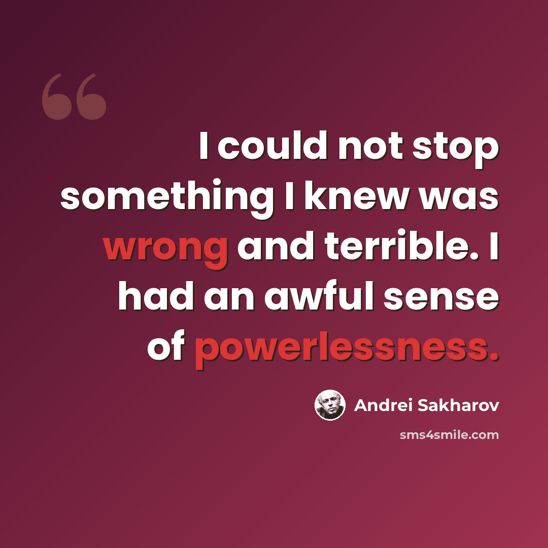 “I could not stop something I knew was wrong and terrible. I had an awful sense of powerlessness.” quote by Andrei Sakharov