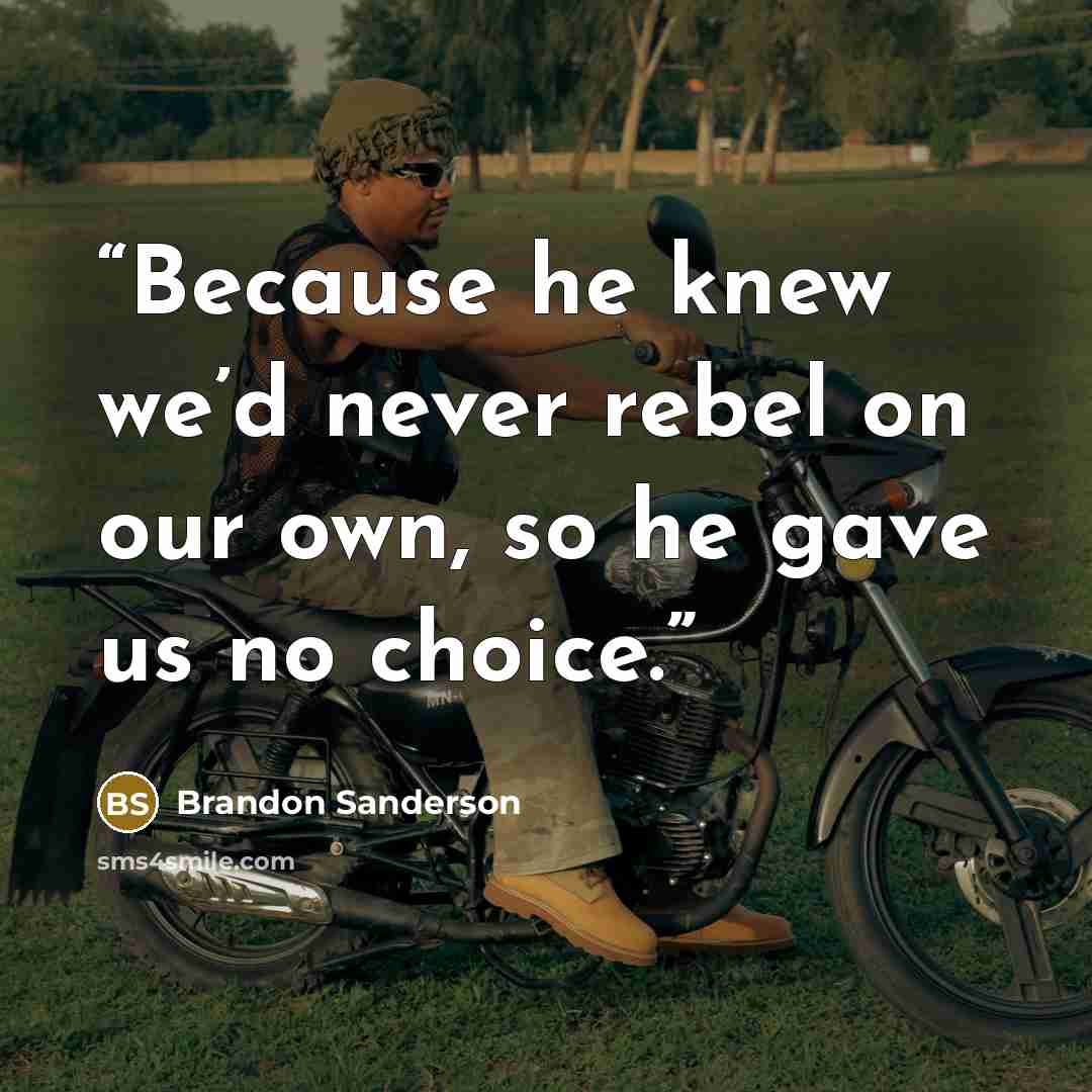“Because he knew we’d never rebel on our own, so he gave us no choice.” quote by Brandon Sanderson