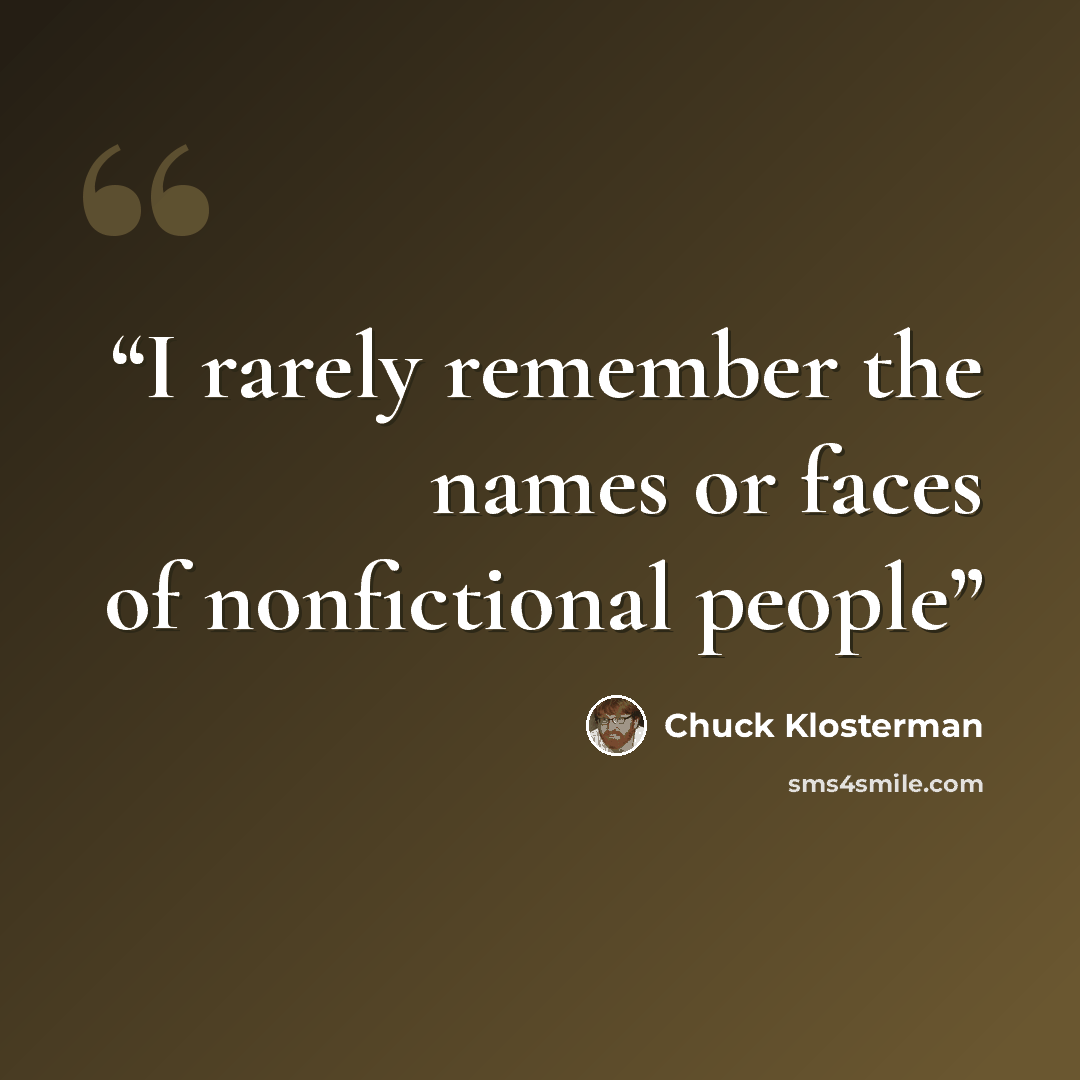 “I rarely remember the names or faces of nonfictional people” quote by Chuck Klosterman