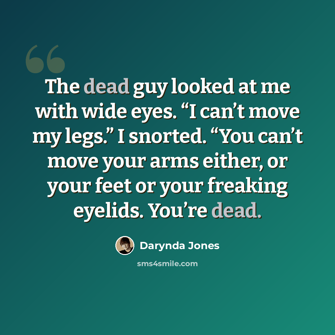 “The dead guy looked at me with wide eyes. “I can’t move my legs.” I snorted. “You can’t move your arms either, or your feet or your freaking eyelids. You’re dead.” quote by Darynda Jones