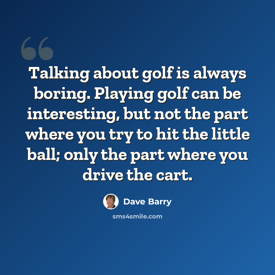 “Talking about golf is always boring. Playing golf can be interesting, but not the part where you try to hit the little ball; only the part where you drive the cart.” quote by Dave Barry