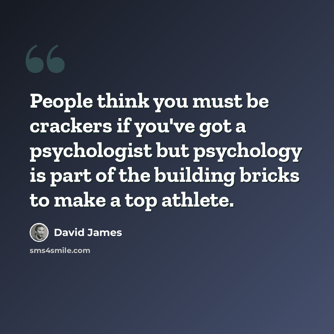 “People think you must be crackers if you've got a psychologist but psychology is part of the building bricks to make a top athlete.” quote by David James