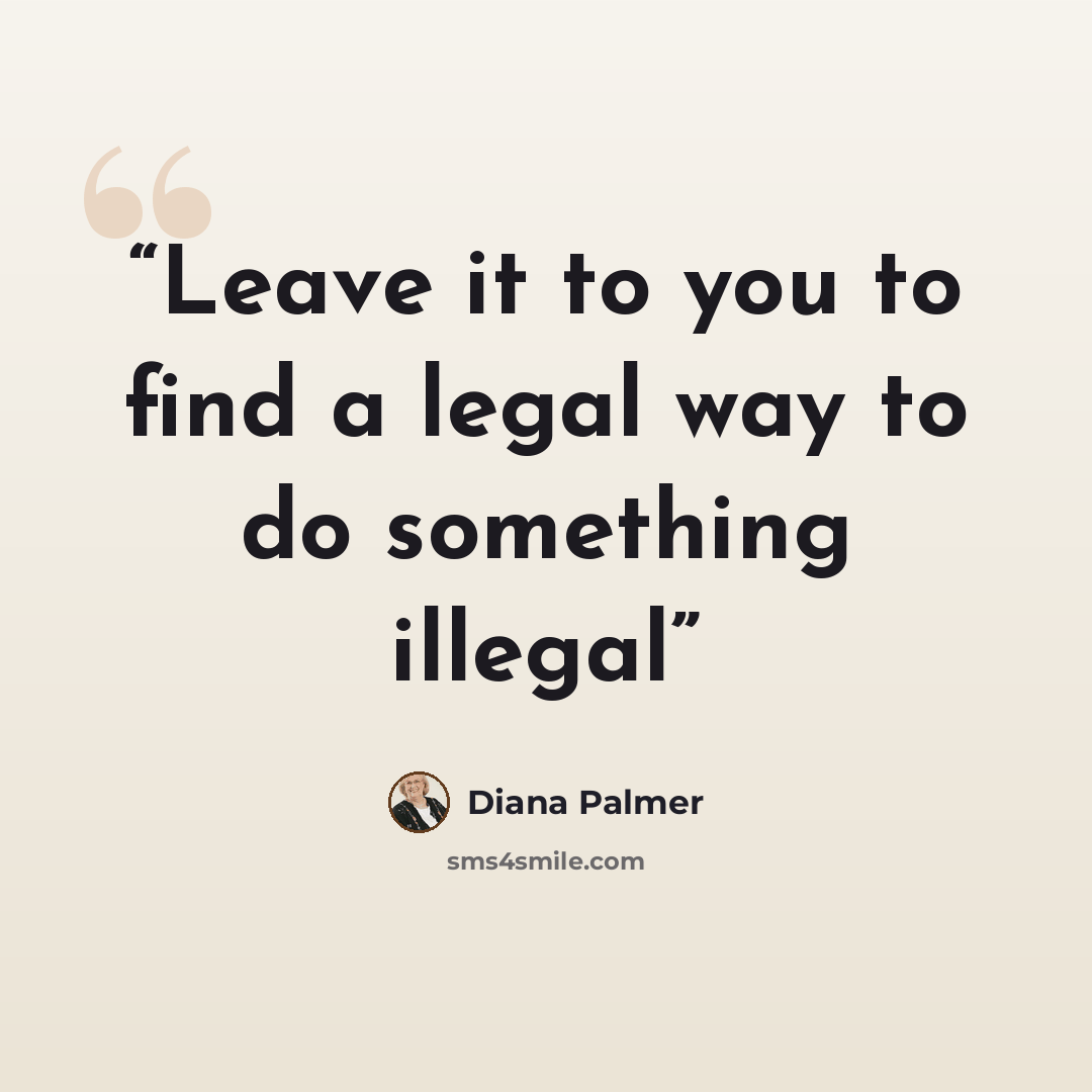 “Leave it to you to find a legal way to do something illegal” quote by Diana Palmer