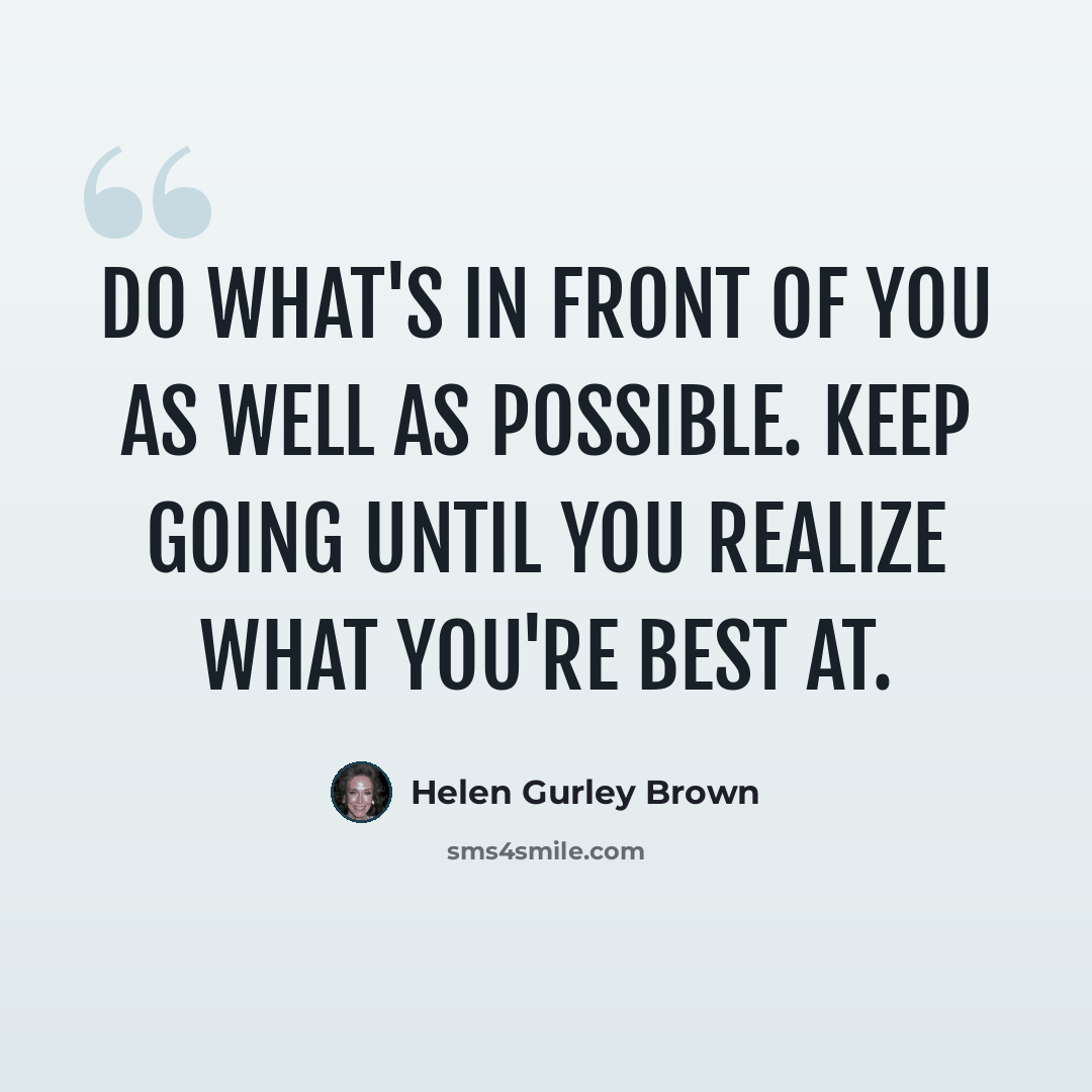 “Do what's in front of you as well as possible. Keep going until you realize what you're best at.” quote by Helen Gurley Brown