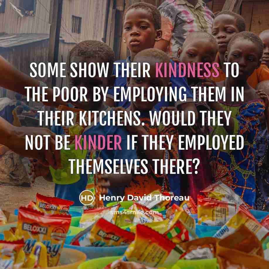“Some show their kindness to the poor by employing them in their kitchens. Would they not be kinder if they employed themselves there?” quote by Henry David Thoreau