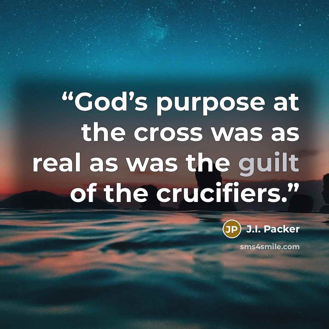 “God’s purpose at the cross was as real as was the guilt of the crucifiers.” quote by J.I. Packer