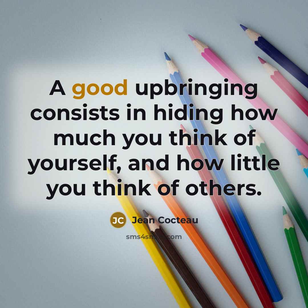 “A good upbringing consists in hiding how much you think of yourself, and how little you think of others.” quote by Jean Cocteau