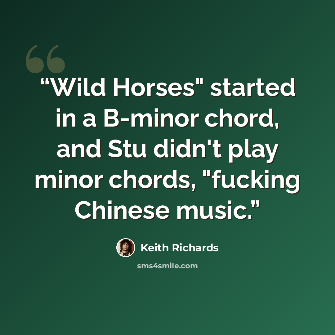 “Wild Horses" started in a B-minor chord, and Stu didn't play minor chords, "fucking Chinese music.” quote by Keith Richards