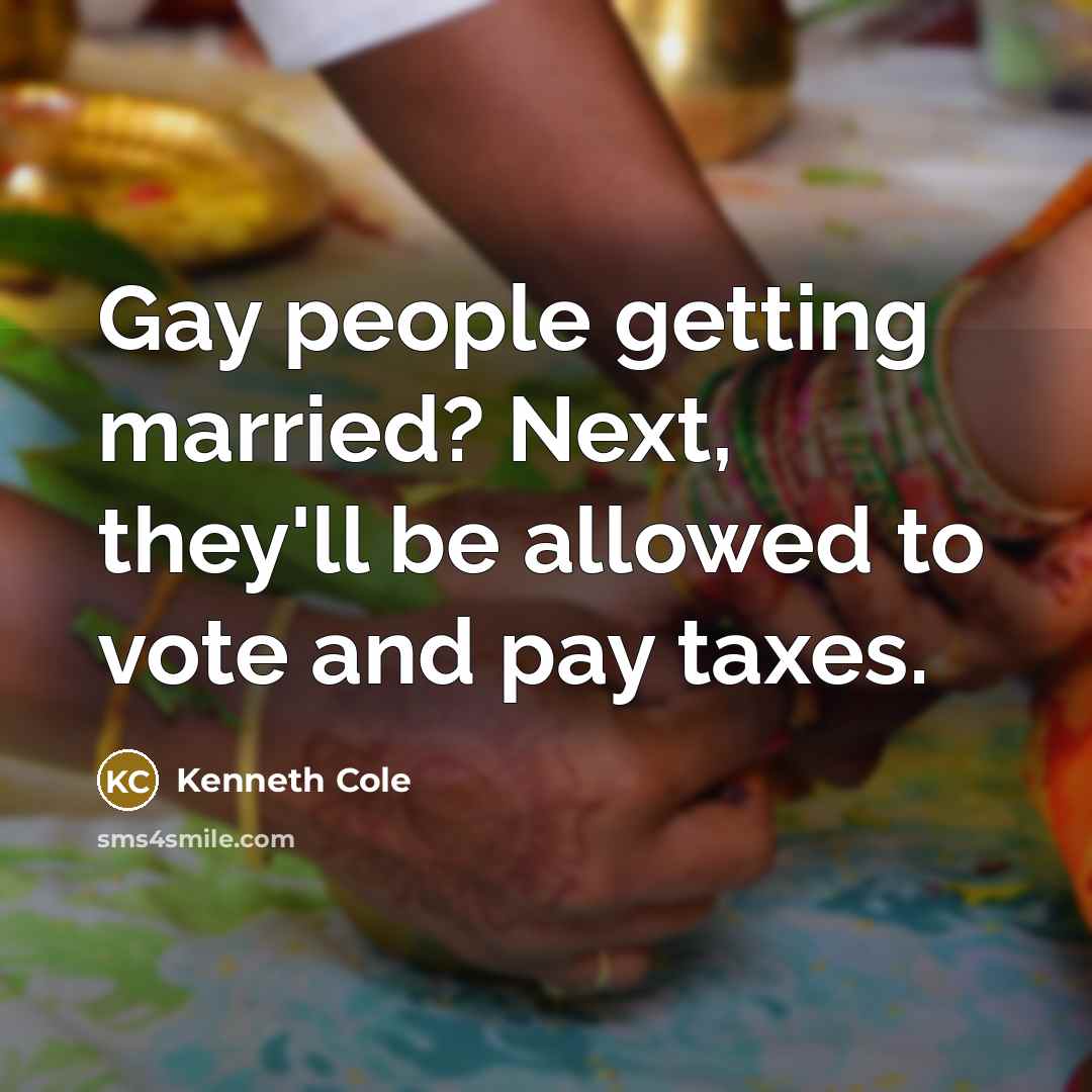“Gay people getting married? Next, they'll be allowed to vote and pay taxes.” quote by Kenneth Cole