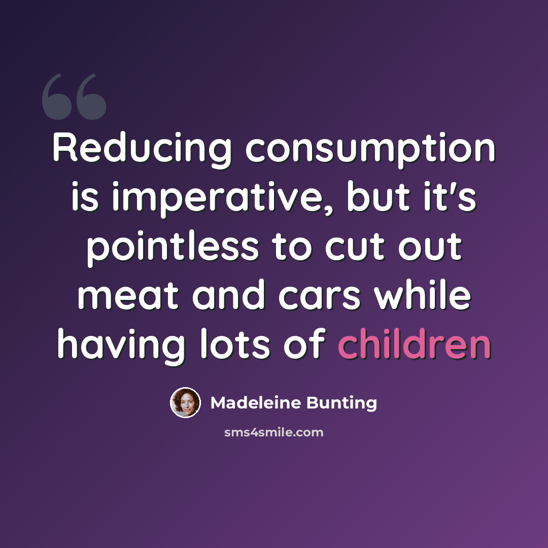 “Reducing consumption is imperative, but it's pointless to cut out meat and cars while having lots of children” quote by Madeleine Bunting