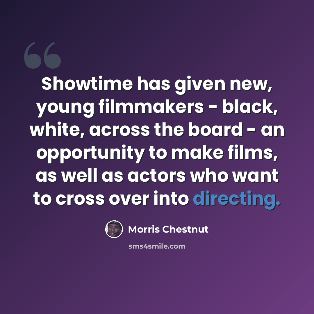 “Showtime has given new, young filmmakers - black, white, across the board - an opportunity to make films, as well as actors who want to cross over into directing.” quote by Morris Chestnut