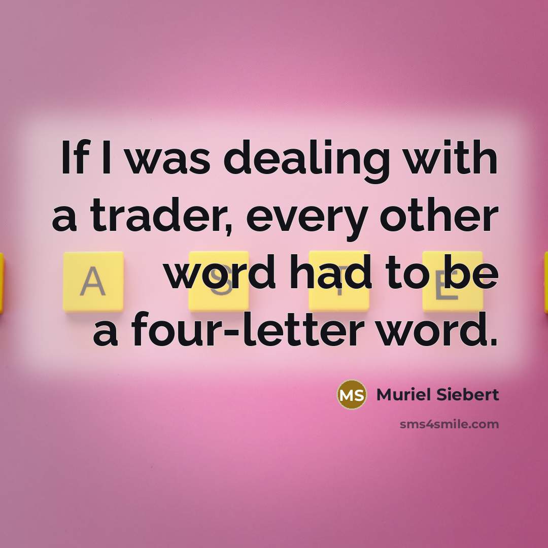 “If I was dealing with a trader, every other word had to be a four-letter word.” quote by Muriel Siebert
