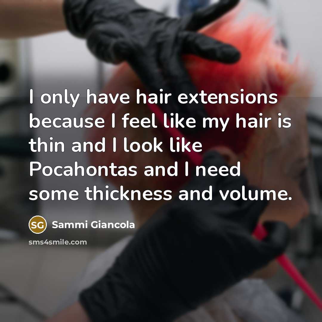 “I only have hair extensions because I feel like my hair is thin and I look like Pocahontas and I need some thickness and volume.” quote by Sammi Giancola