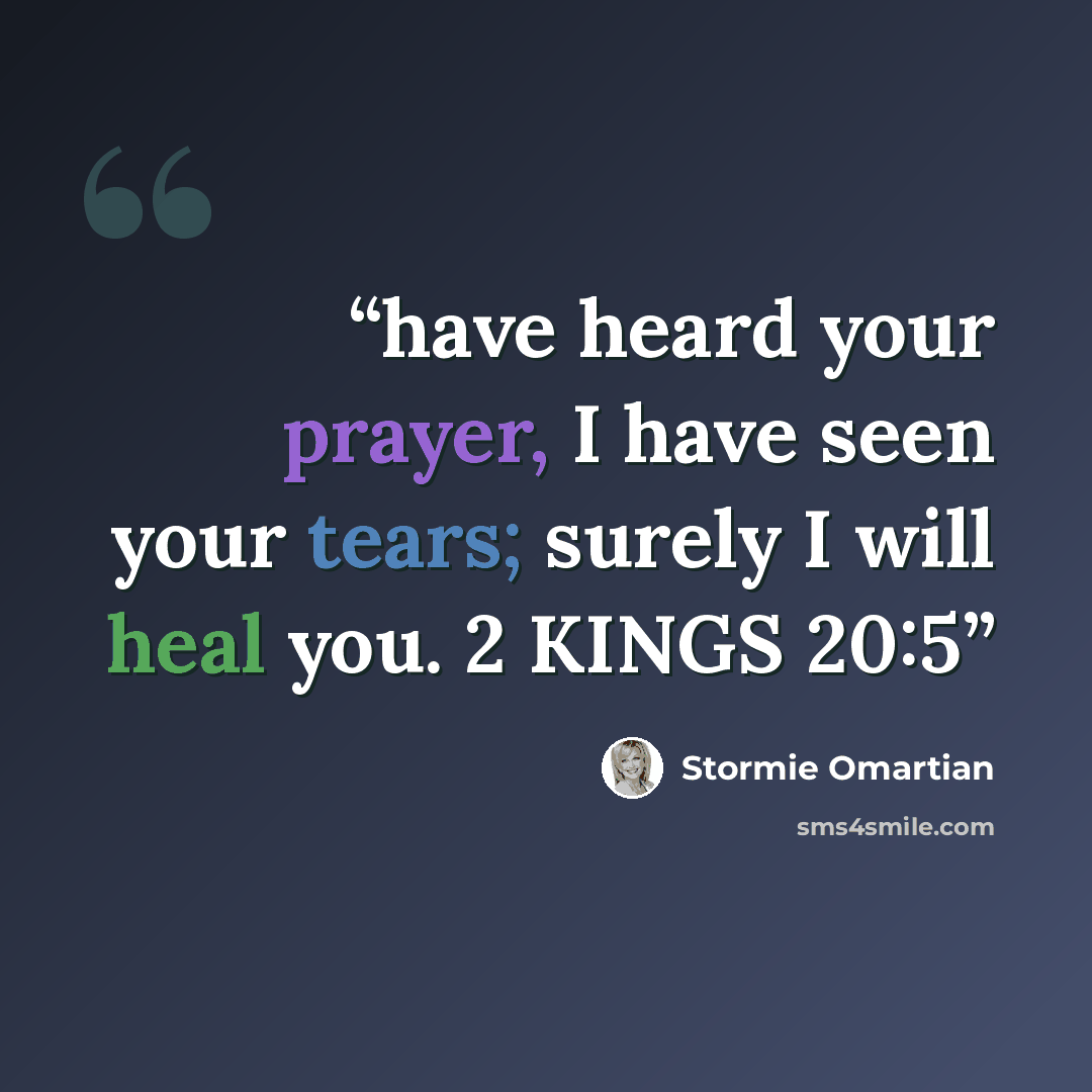 “have heard your prayer, I have seen your tears; surely I will heal you. 2 KINGS 20:5” quote by Stormie Omartian