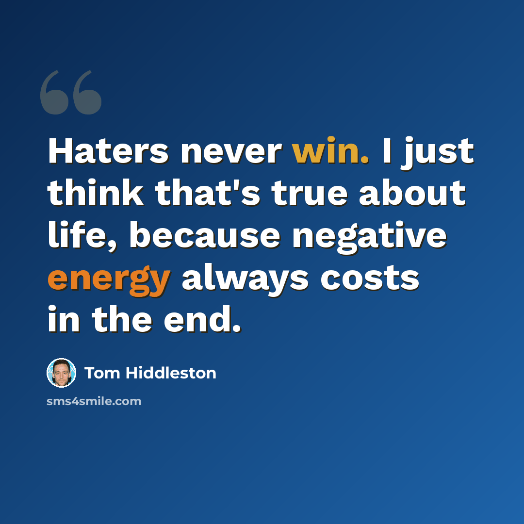 “Haters never win. I just think that's true about life, because negative energy always costs in the end.” quote by Tom Hiddleston