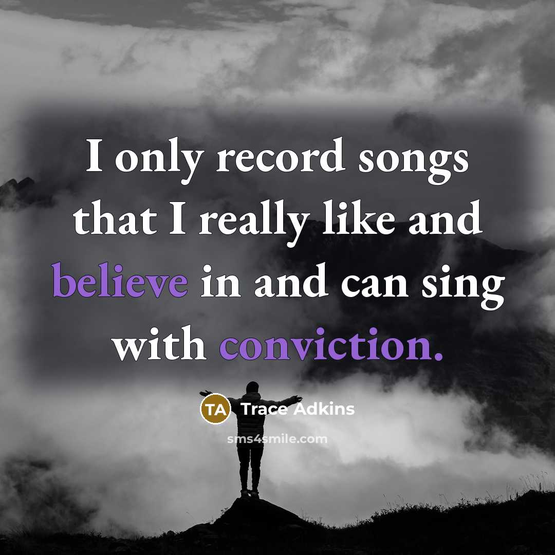 “I only record songs that I really like and believe in and can sing with conviction.” quote by Trace Adkins