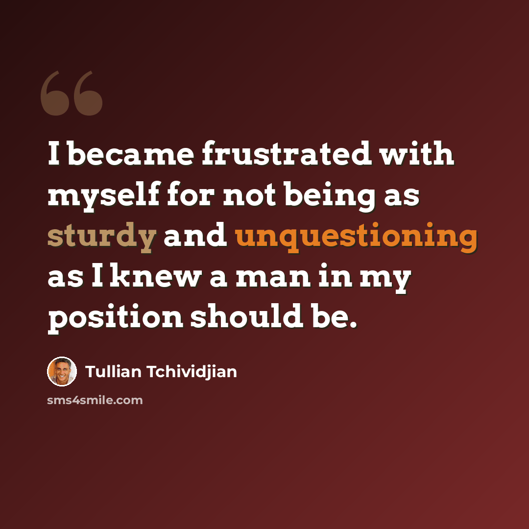 “I became frustrated with myself for not being as sturdy and unquestioning as I knew a man in my position should be.” quote by Tullian Tchividjian