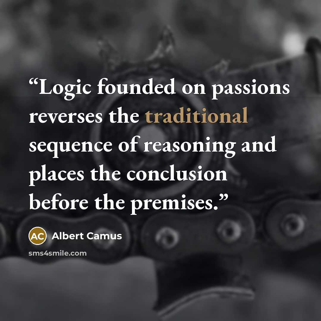 “Logic founded on passions reverses the traditional sequence of reasoning and places the conclusion before the premises.” quote by Albert Camus