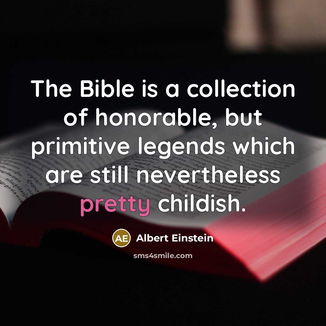 “The Bible is a collection of honorable, but primitive legends which are still nevertheless pretty childish.” quote by Albert Einstein