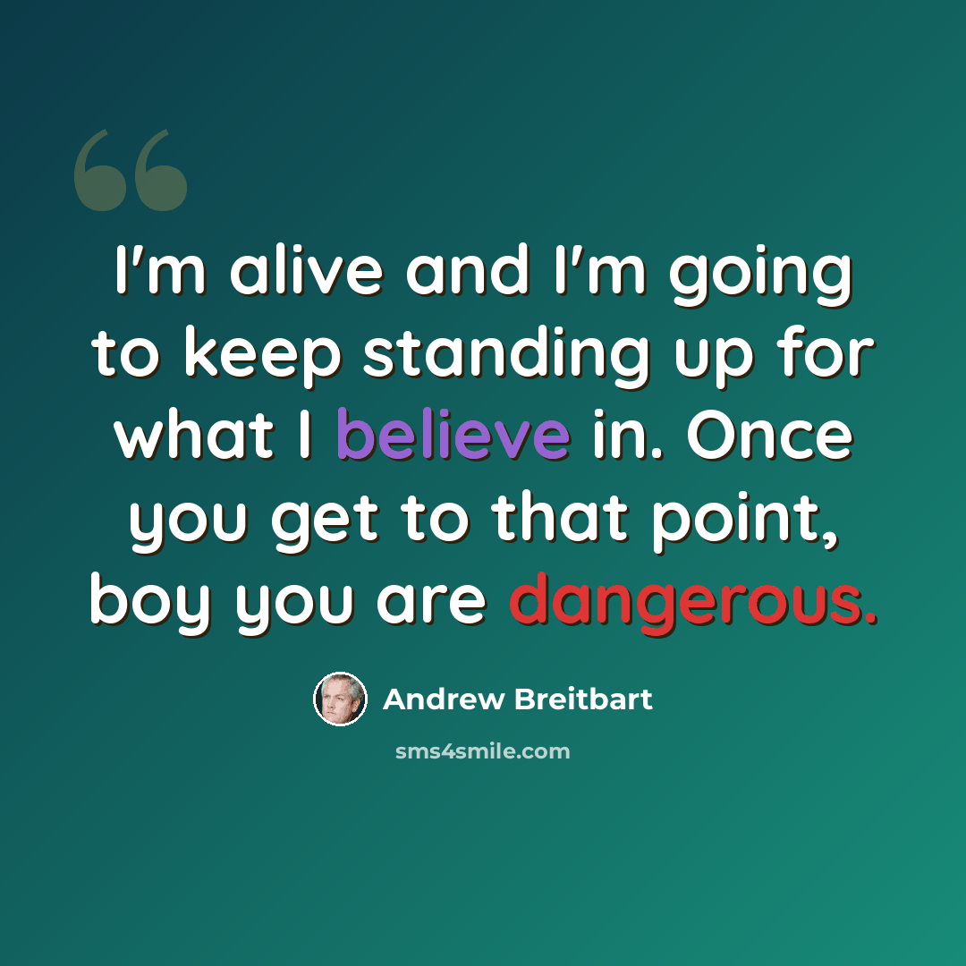 “I'm alive and I'm going to keep standing up for what I believe in. Once you get to that point, boy you are dangerous.” quote by Andrew Breitbart