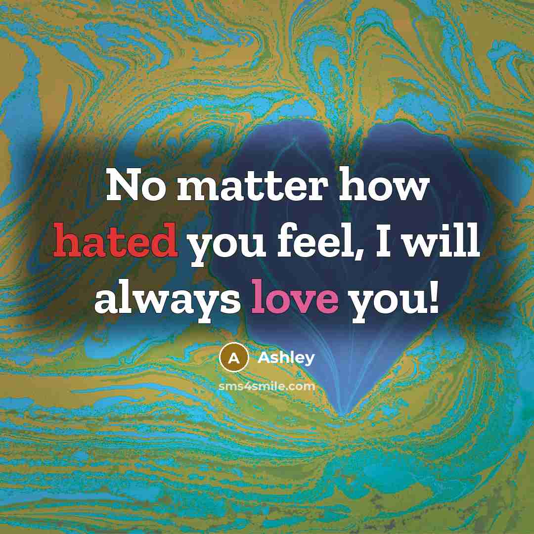 “No matter how hated you feel, I will always love you!” quote by Ashley