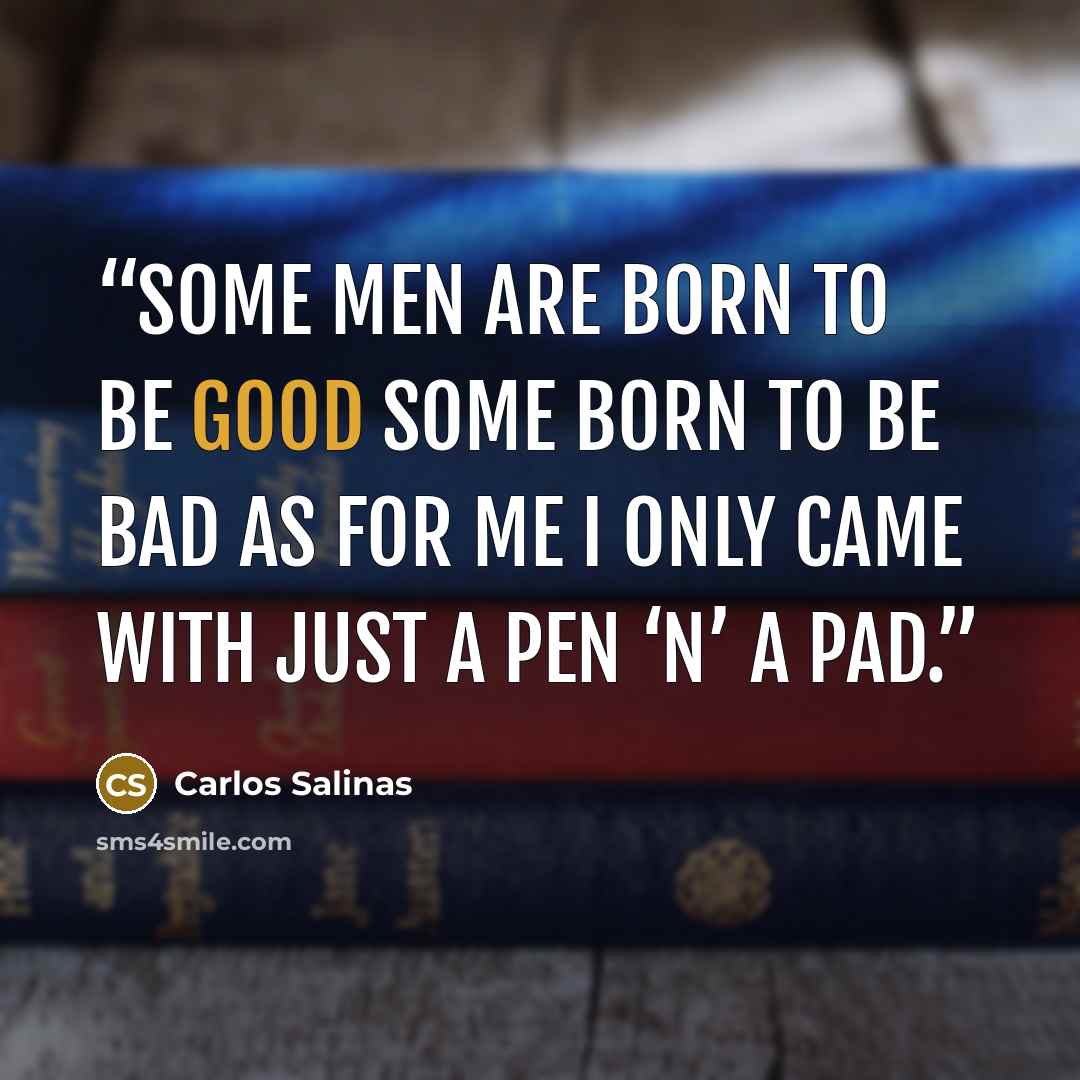 “Some men are born to be good some born to be bad As for me I only came with just a pen ‘n’ a pad.” quote by Carlos Salinas