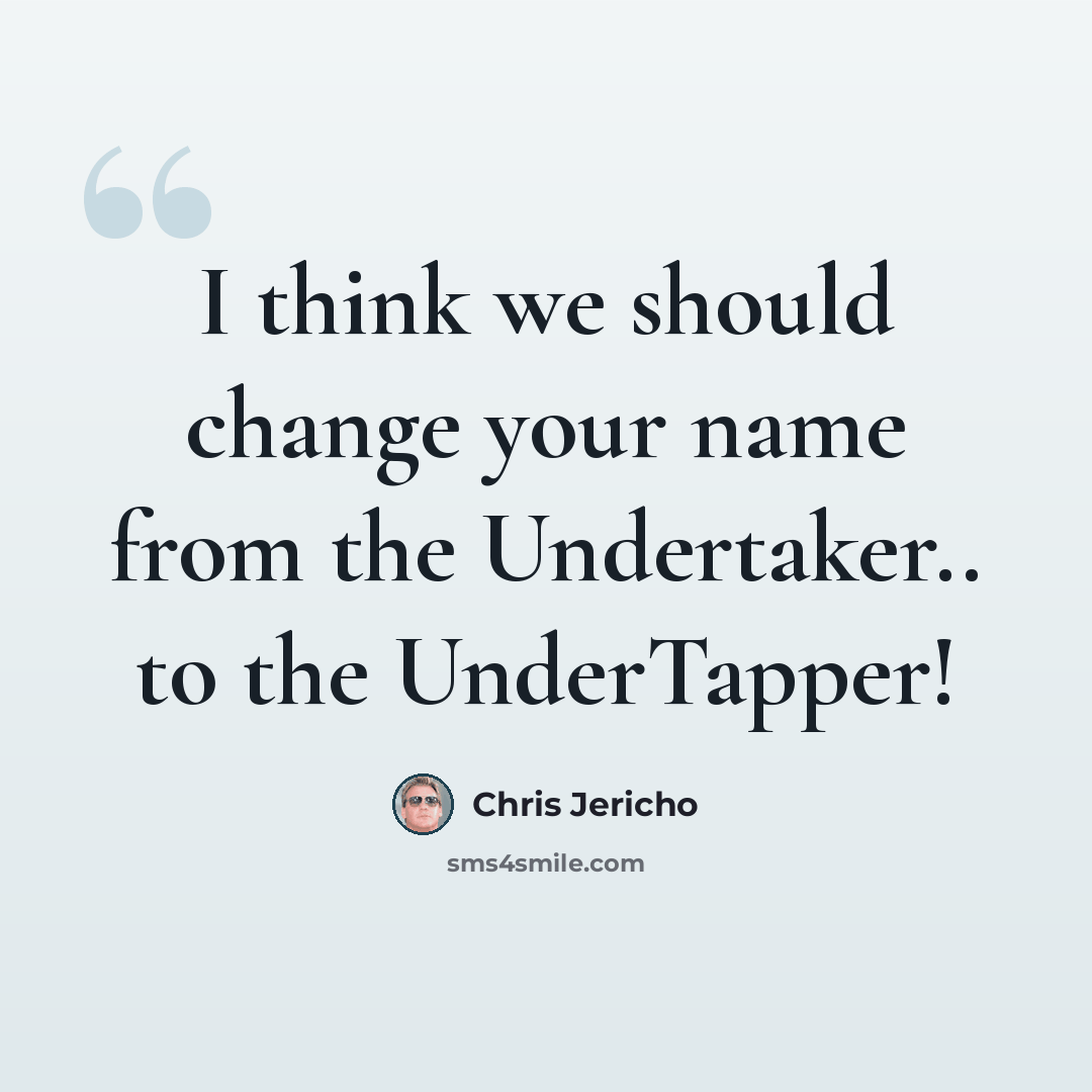 “I think we should change your name from the Undertaker.. to the UnderTapper!” quote by Chris Jericho