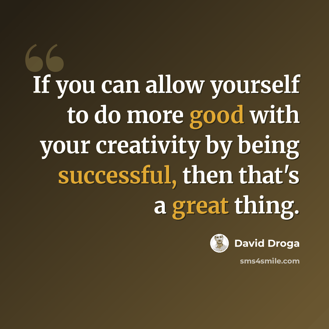 “If you can allow yourself to do more good with your creativity by being successful, then that's a great thing.” quote by David Droga