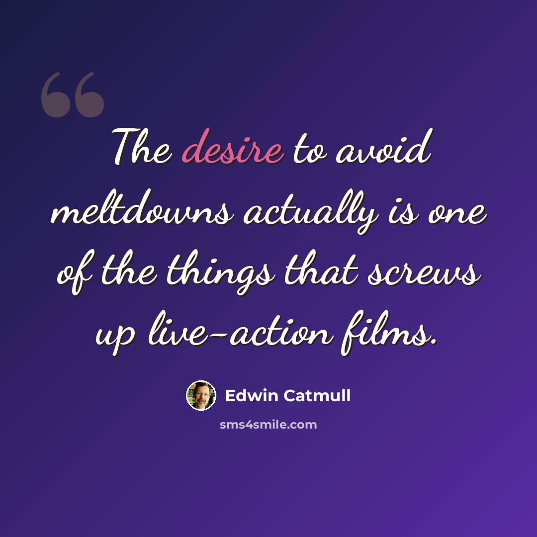 “The desire to avoid meltdowns actually is one of the things that screws up live-action films.” quote by Edwin Catmull
