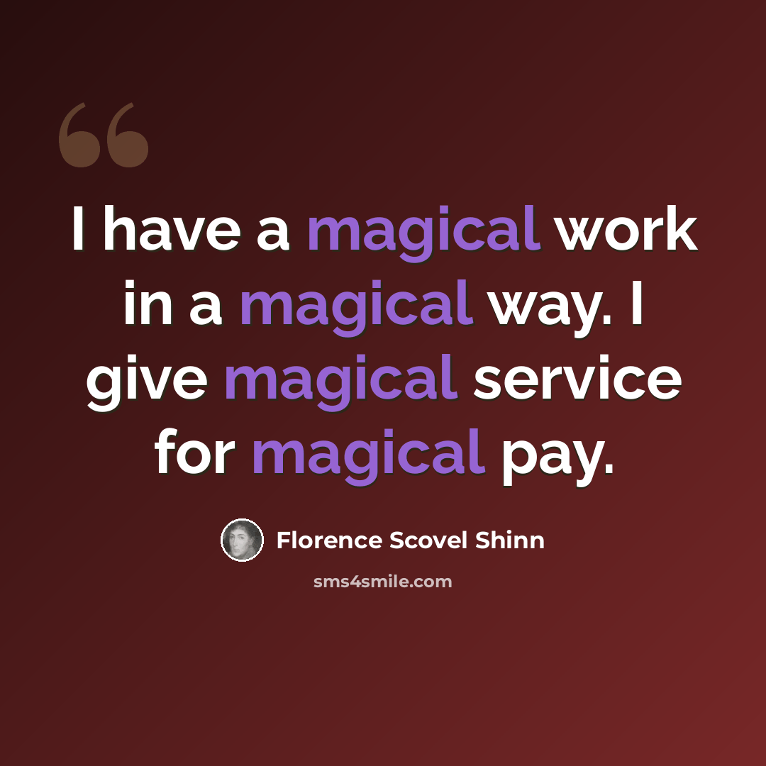 “I have a magical work in a magical way. I give magical service for magical pay.” quote by Florence Scovel Shinn
