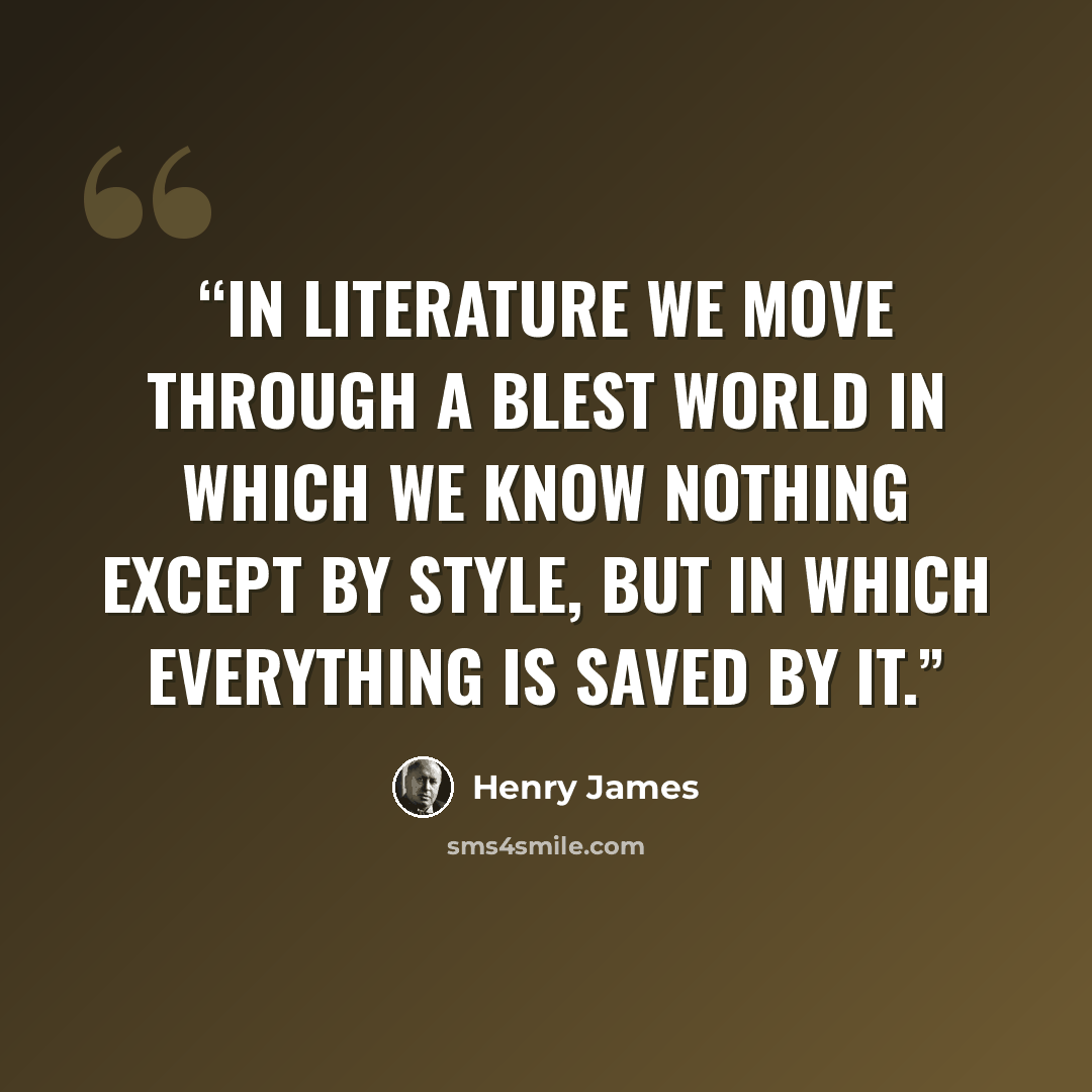 “In literature we move through a blest world in which we know nothing except by style, but in which everything is saved by it.” quote by Henry James
