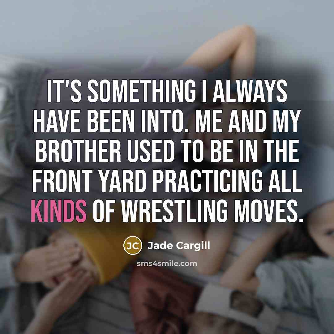 “It's something I always have been into. Me and my brother used to be in the front yard practicing all kinds of wrestling moves.” quote by Jade Cargill
