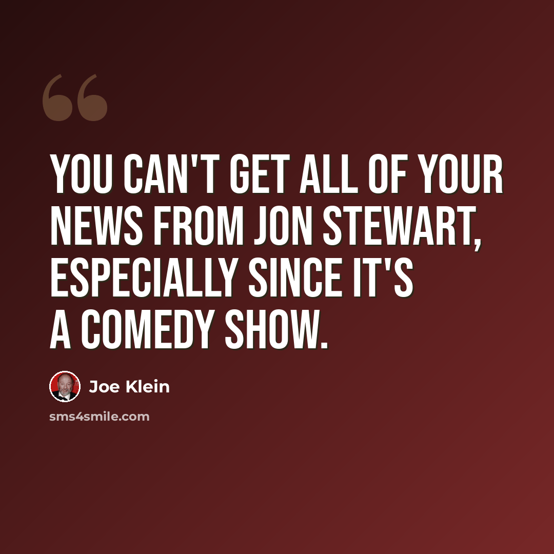 “You can't get all of your news from Jon Stewart, especially since it's a comedy show.” quote by Joe Klein