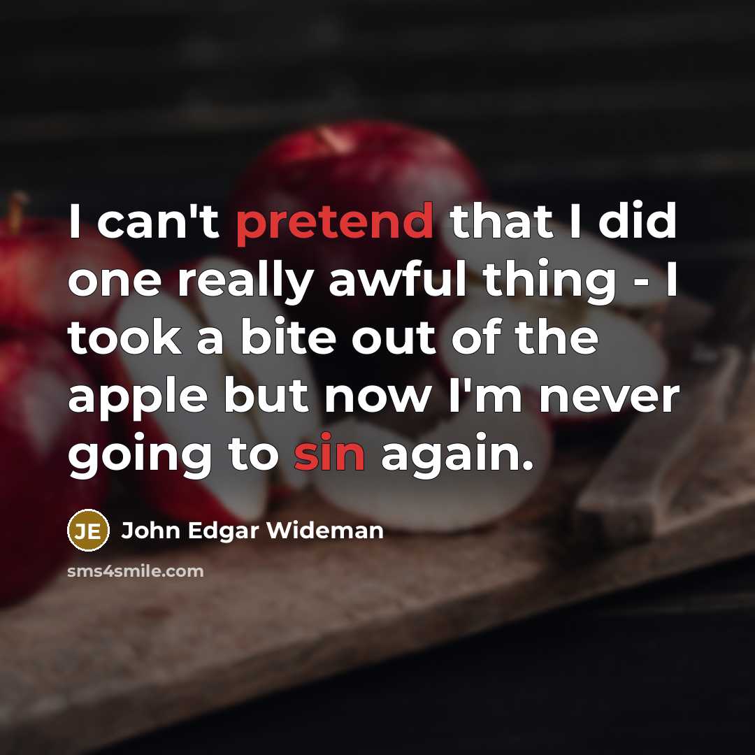 “I can't pretend that I did one really awful thing - I took a bite out of the apple but now I'm never going to sin again.” quote by John Edgar Wideman